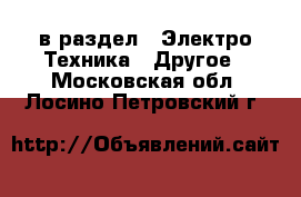  в раздел : Электро-Техника » Другое . Московская обл.,Лосино-Петровский г.